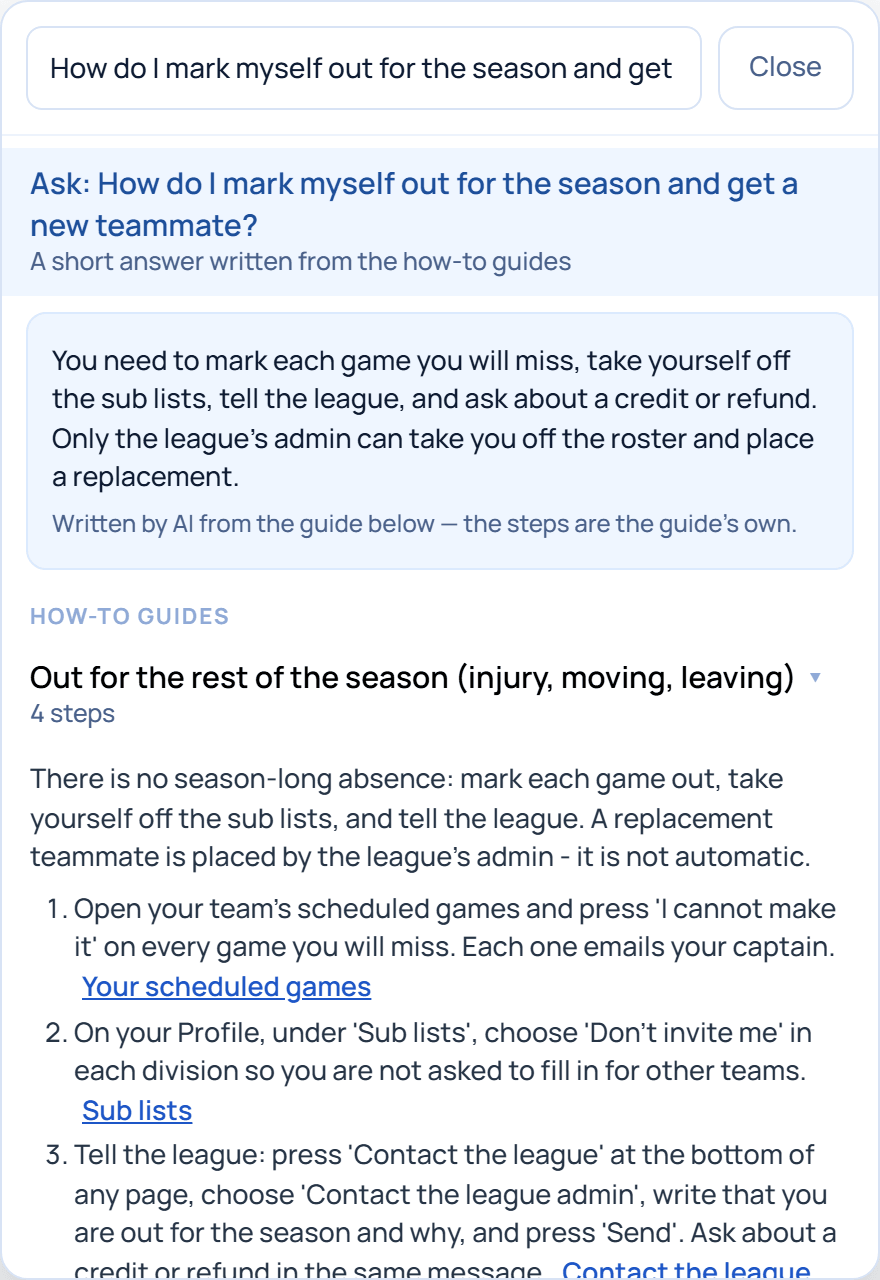 The search box with the question 'How do I mark myself out for the season and get a new teammate?' typed in. Under it: an Ask row; a short answer written from the guides - mark each game you will miss, take yourself off the sub lists, tell the league, and only the league's admin can place a replacement; and the guide 'Out for the rest of the season' opened to its numbered steps, each with a link to the page where it happens.